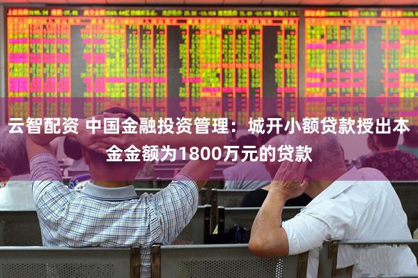 云智配资 中国金融投资管理：城开小额贷款授出本金金额为1800万元的贷款