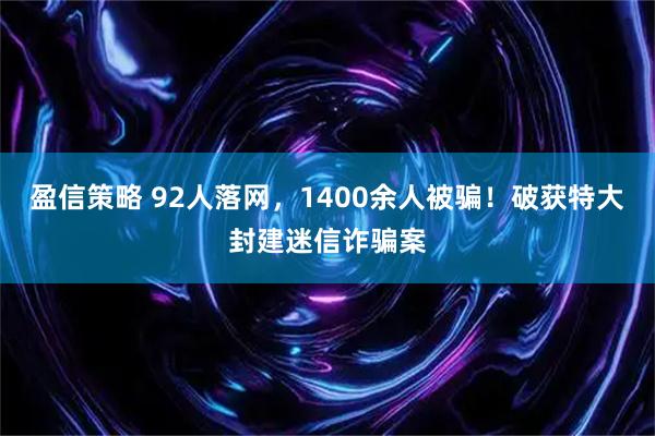 盈信策略 92人落网，1400余人被骗！破获特大封建迷信诈骗案