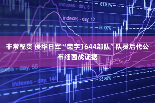 非常配资 侵华日军“荣字1644部队”队员后代公布细菌战证据