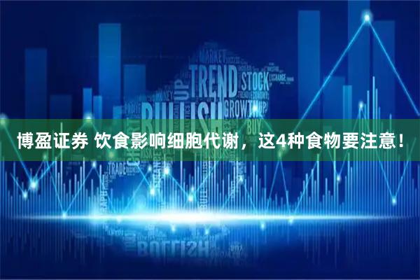 博盈证券 饮食影响细胞代谢，这4种食物要注意！