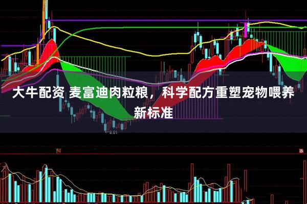 大牛配资 麦富迪肉粒粮，科学配方重塑宠物喂养新标准