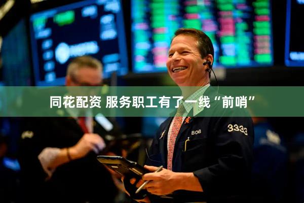 同花配资 服务职工有了一线“前哨”