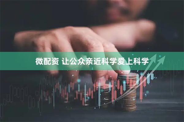 微配资 让公众亲近科学爱上科学