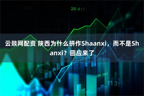 云燚网配资 陕西为什么拼作Shaanxi，而不是Shanxi？回应来了