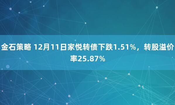 金石策略 12月11日家悦转债下跌1.51%，转股溢价率25.87%