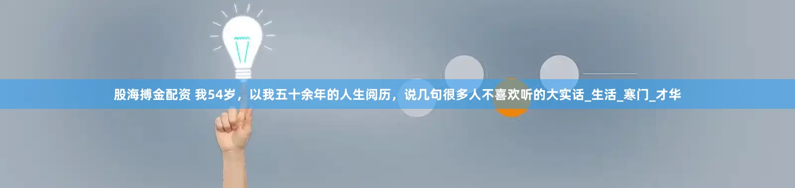 股海搏金配资 我54岁，以我五十余年的人生阅历，说几句很多人不喜欢听的大实话_生活_寒门_才华